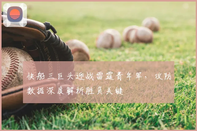 快船三巨头迎战雷霆青年军，攻防数据深度解析胜负关键