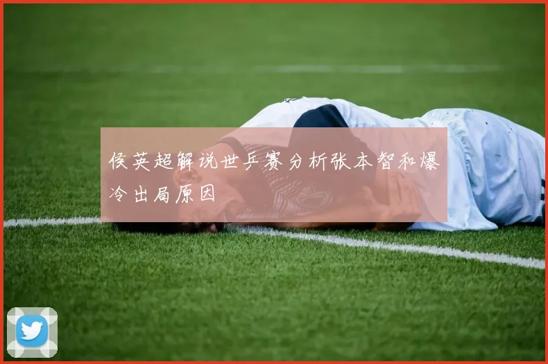 侯英超解说世乒赛分析张本智和爆冷出局原因