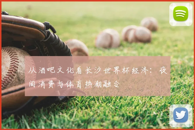从酒吧文化看长沙世界杯经济：夜间消费与体育热潮融合