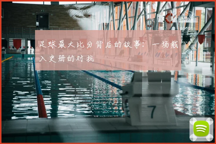 足球最大比分背后的故事：一场载入史册的对抗