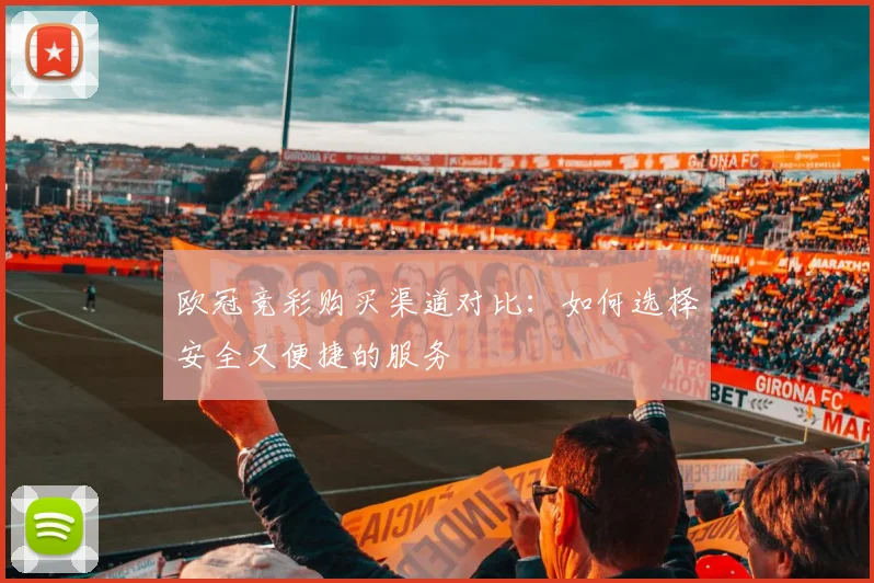 欧冠竞彩购买渠道对比：如何选择安全又便捷的服务