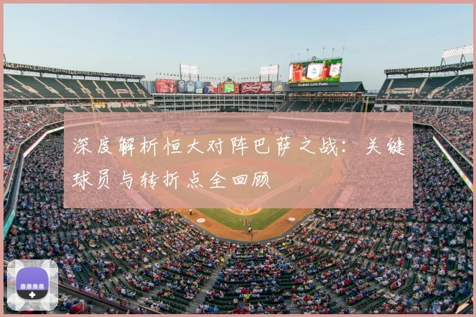 深度解析恒大对阵巴萨之战：关键球员与转折点全回顾