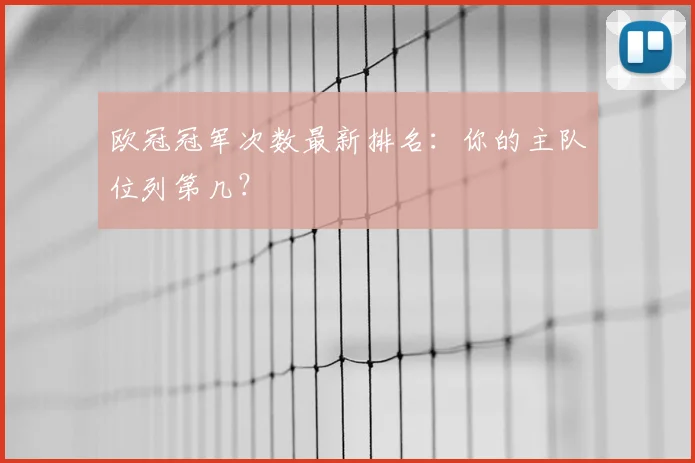 欧冠冠军次数最新排名：你的主队位列第几？