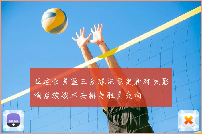 亚运会男篮三分球记录更新对决影响后续战术安排与胜负走向